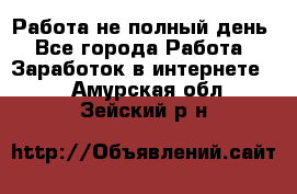 Работа не полный день - Все города Работа » Заработок в интернете   . Амурская обл.,Зейский р-н